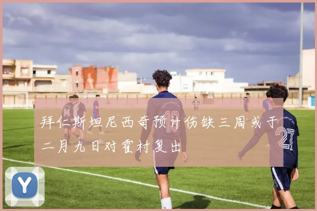 拜仁斯坦尼西奇预计伤缺三周或于二月九日对霍村复出