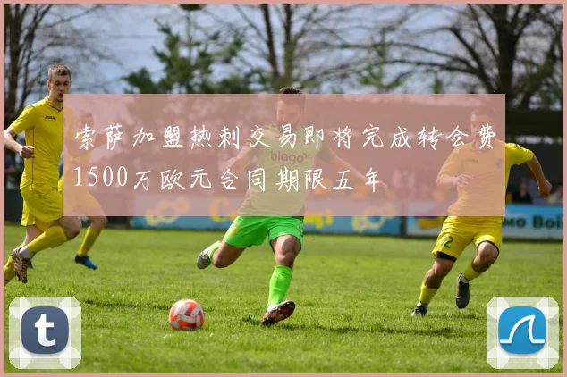 索萨加盟热刺交易即将完成转会费1500万欧元合同期限五年