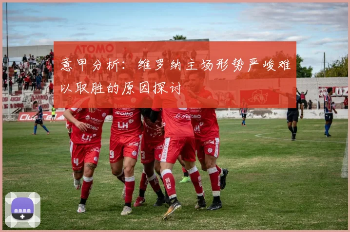意甲分析：维罗纳主场形势严峻难以取胜的原因探讨