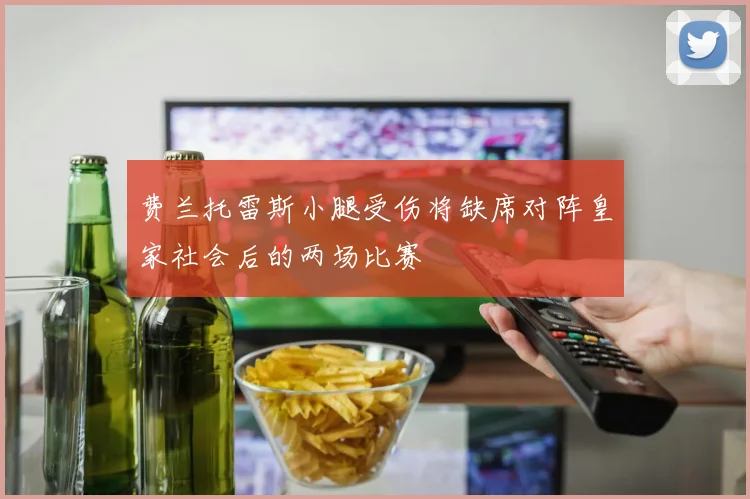 费兰托雷斯小腿受伤将缺席对阵皇家社会后的两场比赛