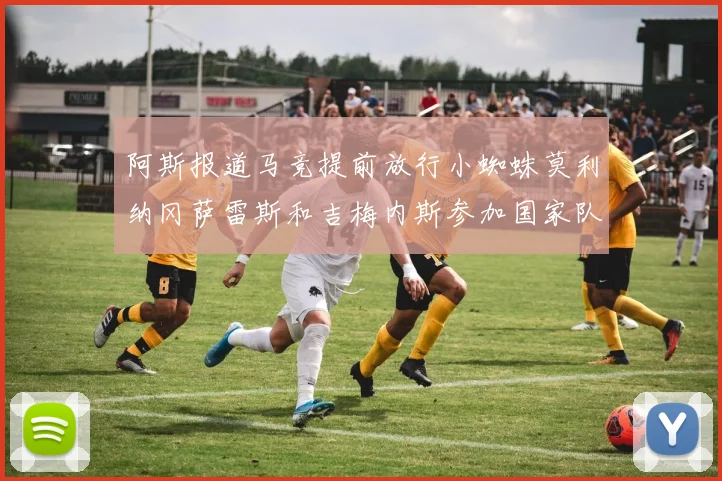 阿斯报道马竞提前放行小蜘蛛莫利纳冈萨雷斯和吉梅内斯参加国家队集训