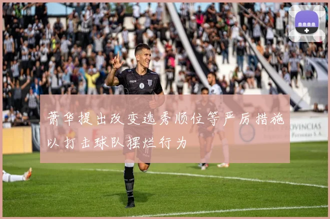 萧华提出改变选秀顺位等严厉措施以打击球队摆烂行为